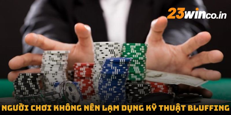 Người chơi không nên lạm dụng kỹ thuật Bluffing