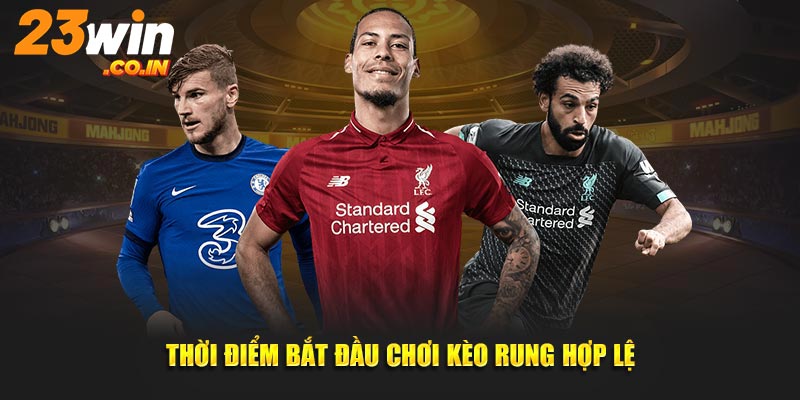 Thời điểm phù hợp bắt đầu cược kèo rung