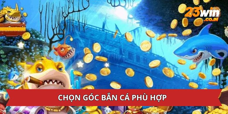 Chọn góc bắn cá hợp lý để dễ chiến thắng