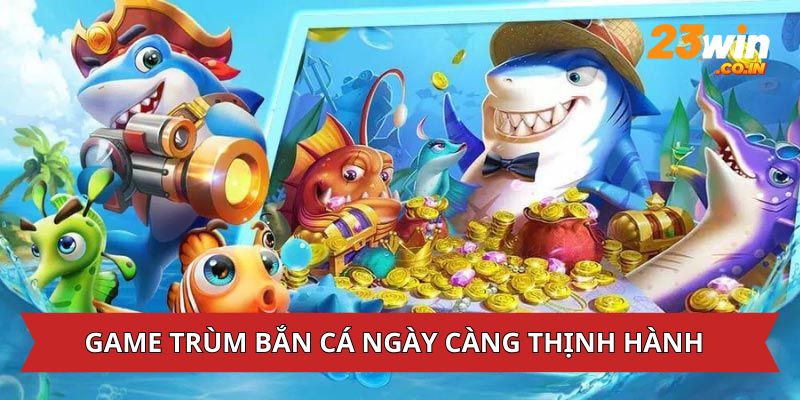 Game trùm bắn cá ngày càng thịnh hành