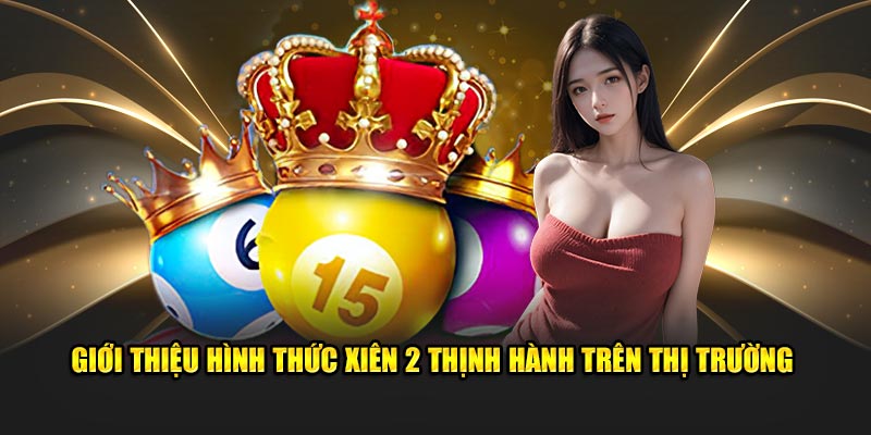 Giới thiệu hình thức xiên 2 thịnh hành trên thị trường