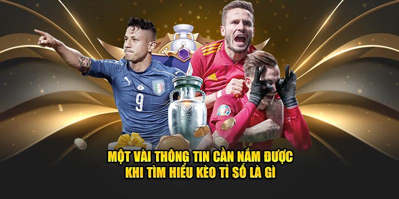 Một vài thông tin cần nắm được khi tìm hiểu kèo tỉ số là gì