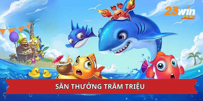 Săn thưởng trăm triệu tại săn cá jackpot